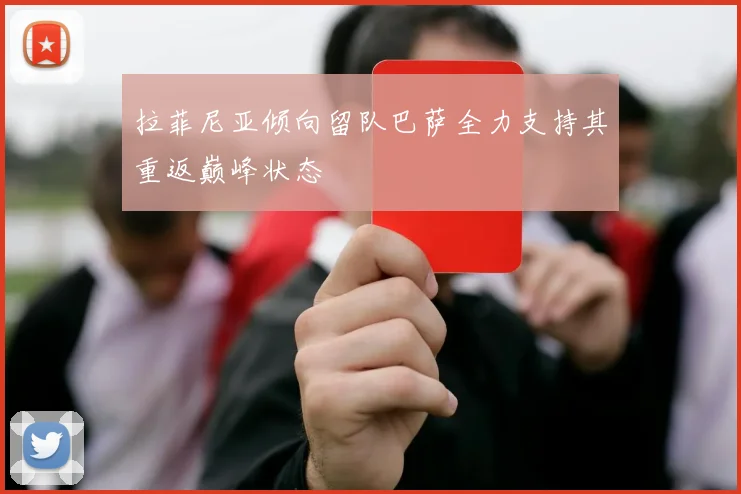 拉菲尼亚倾向留队巴萨全力支持其重返巅峰状态