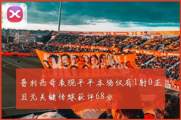 普利西奇表现平平本场仅有1射0正且无关键传球获评68分