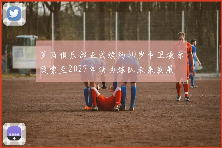 罗马俱乐部正式续约30岁中卫埃尔莫索至2027年助力球队未来发展