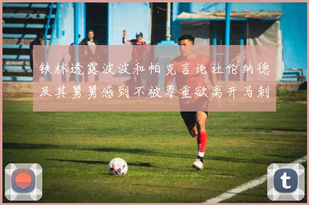 铁林透露波波和帕克言论让伦纳德及其舅舅感到不被尊重欲离开马刺