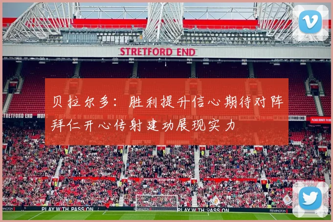贝拉尔多：胜利提升信心期待对阵拜仁开心传射建功展现实力