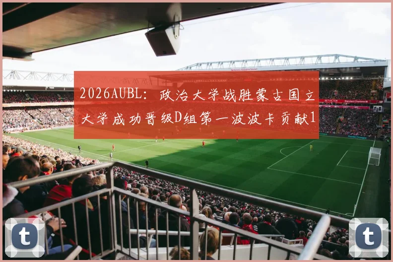 2026AUBL:政治大学战胜蒙古国立大学成功晋级D组第一波波卡贡献15分12篮板