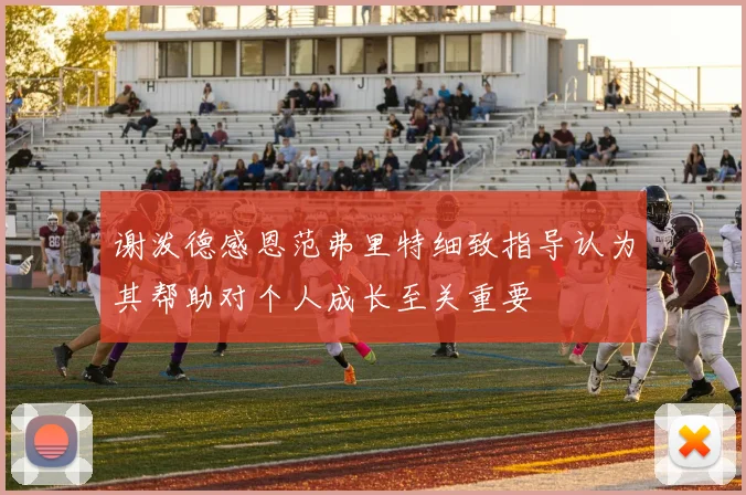 谢泼德感恩范弗里特细致指导认为其帮助对个人成长至关重要