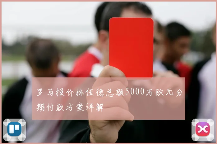 罗马报价林伍德总额5000万欧元分期付款方案详解