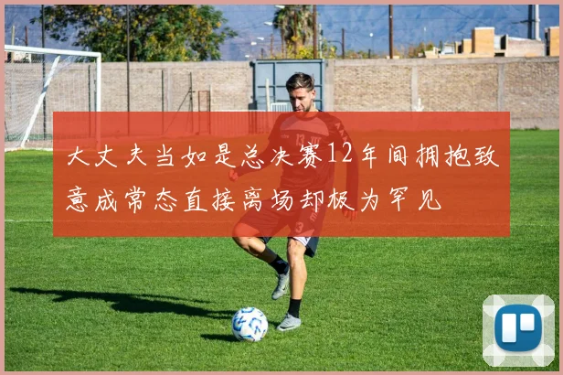 大丈夫当如是总决赛12年间拥抱致意成常态直接离场却极为罕见