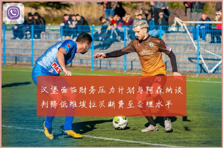 汉堡面临财务压力计划与阿森纳谈判降低维埃拉买断费至合理水平