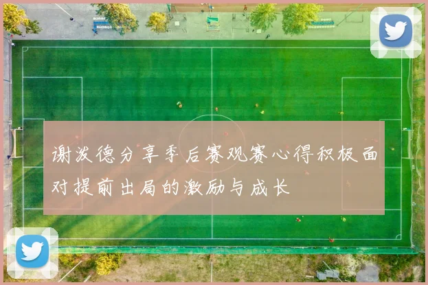 谢泼德分享季后赛观赛心得积极面对提前出局的激励与成长