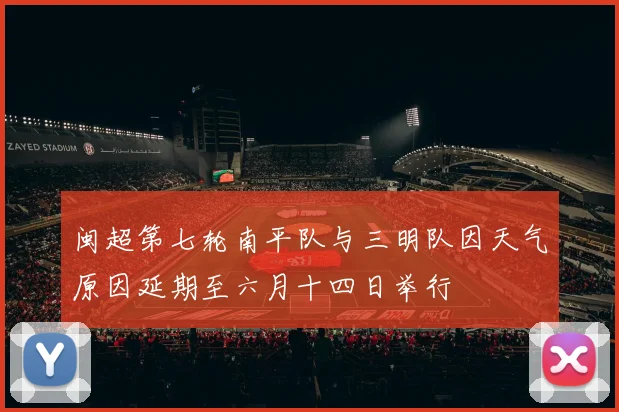 闽超第七轮南平队与三明队因天气原因延期至六月十四日举行