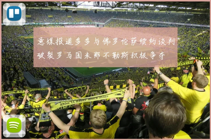 意媒报道多多与佛罗伦萨续约谈判破裂罗马国米那不勒斯积极争夺