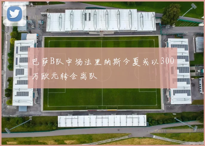 巴萨B队中场法里纳斯今夏或以300万欧元转会离队