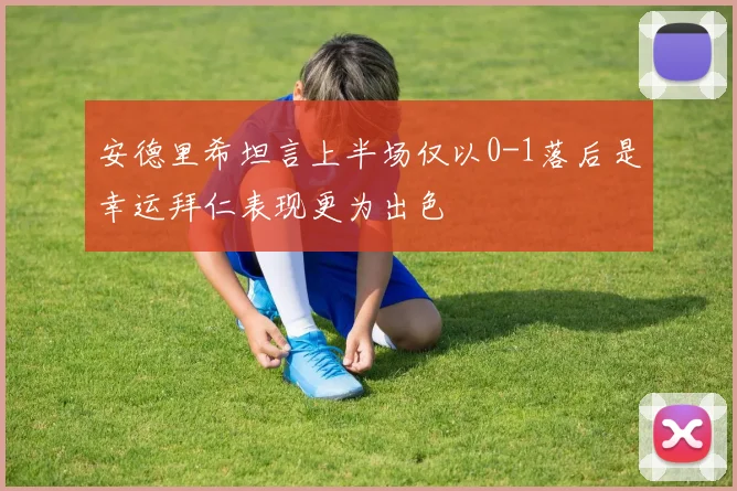 安德里希坦言上半场仅以0-1落后是幸运拜仁表现更为出色