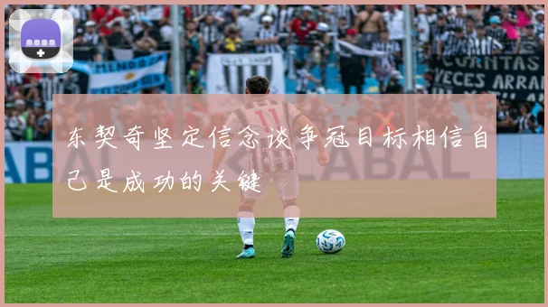 东契奇坚定信念谈争冠目标相信自己是成功的关键