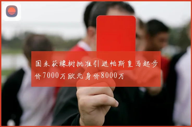 国米获橡树批准引进帕斯皇马起步价7000万欧元身价8000万