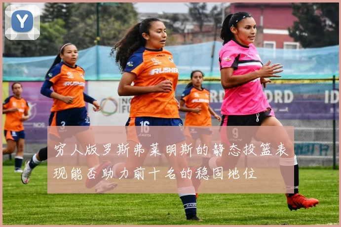 穷人版罗斯弗莱明斯的静态投篮表现能否助力前十名的稳固地位
