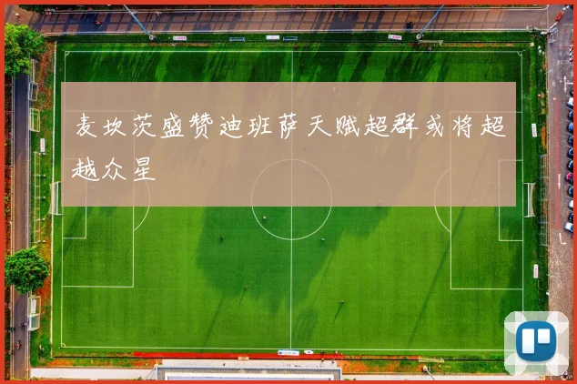 麦坎茨盛赞迪班萨天赋超群或将超越众星